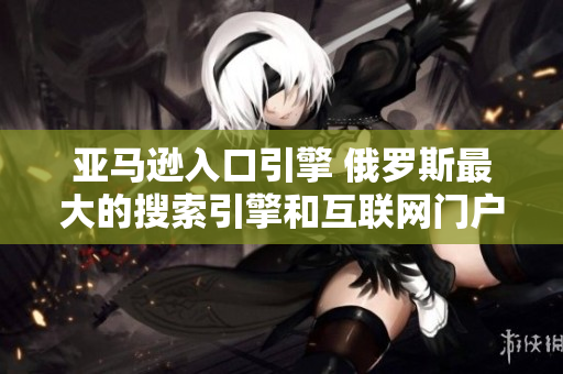 亚马逊入口引擎 俄罗斯最大的搜索引擎和互联网门户