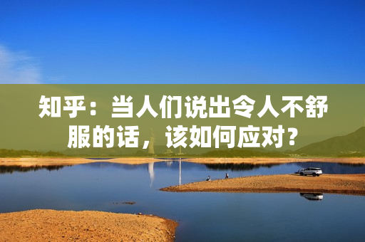 知乎：当人们说出令人不舒服的话，该如何应对？