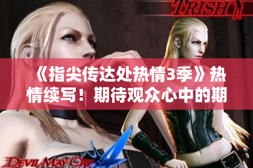 《指尖传达处热情3季》热情续写！期待观众心中的期望吗？