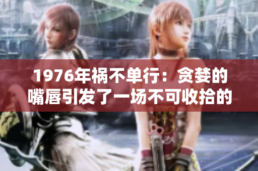 1976年祸不单行：贪婪的嘴唇引发了一场不可收拾的风波