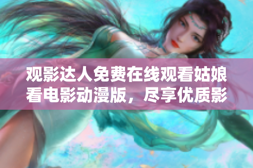 观影达人免费在线观看姑娘看电影动漫版，尽享优质影视盛宴