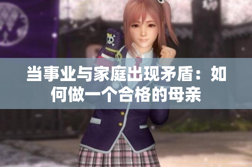 当事业与家庭出现矛盾：如何做一个合格的母亲