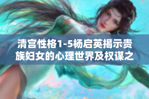 清宫性格1-5杨启英揭示贵族妇女的心理世界及权谋之术