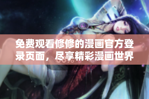 免费观看修修的漫画官方登录页面，尽享精彩漫画世界！