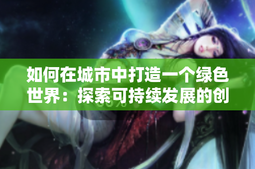 如何在城市中打造一个绿色世界：探索可持续发展的创新策略