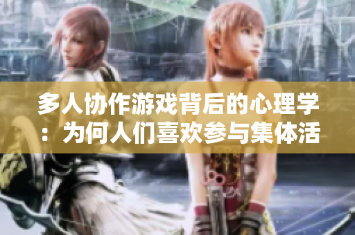 多人协作游戏背后的心理学：为何人们喜欢参与集体活动？