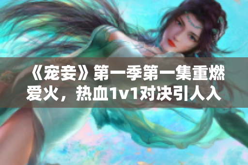 《宠妾》第一季第一集重燃爱火，热血1v1对决引人入胜