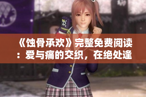 《蚀骨承欢》完整免费阅读：爱与痛的交织，在绝处逢生