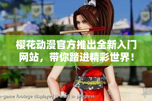 樱花动漫官方推出全新入门网站，带你踏进精彩世界！