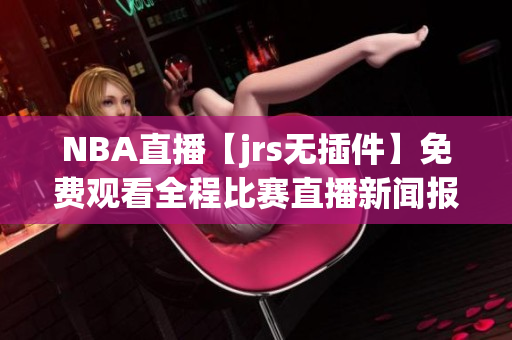 NBA直播【jrs无插件】免费观看全程比赛直播新闻报道