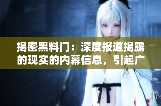 揭密黑料门：深度报道揭露的现实的内幕信息，引起广泛关注