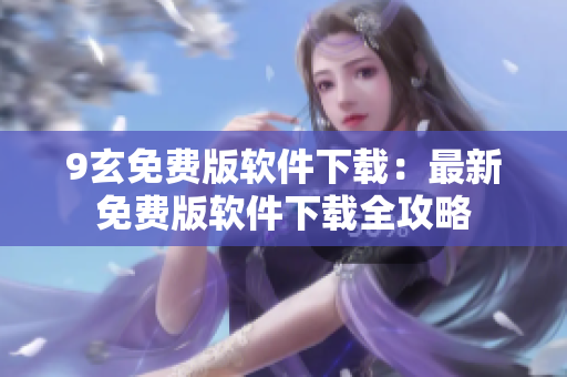 9玄免费版软件下载：最新免费版软件下载全攻略