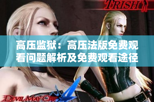 高压监狱：高压法版免费观看问题解析及免费观看途径分享