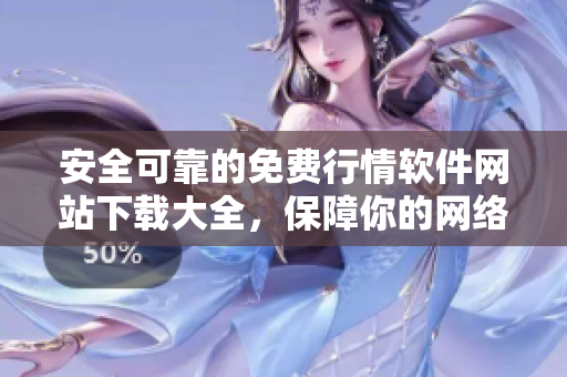 安全可靠的免费行情软件网站下载大全，保障你的网络安全
