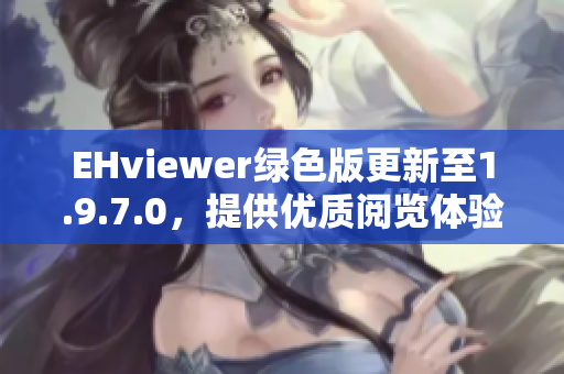 EHviewer绿色版更新至1.9.7.0，提供优质阅览体验