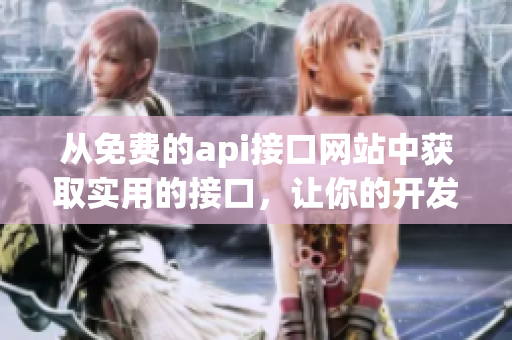 从免费的api接口网站中获取实用的接口，让你的开发更高效