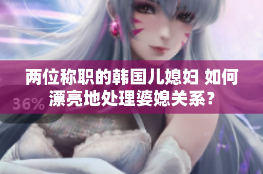两位称职的韩国儿媳妇 如何漂亮地处理婆媳关系？