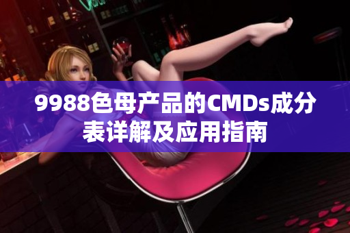 9988色母产品的CMDs成分表详解及应用指南