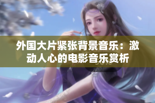 外国大片紧张背景音乐：激动人心的电影音乐赏析
