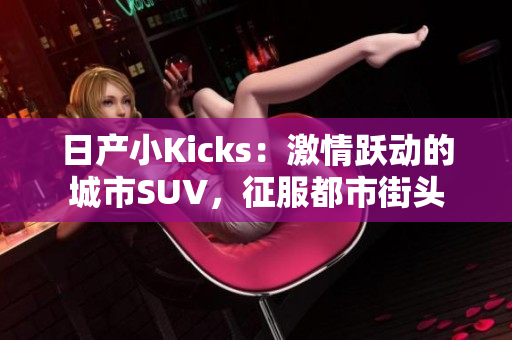 日产小Kicks：激情跃动的城市SUV，征服都市街头