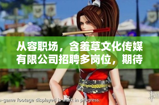 从容职场，含羞草文化传媒有限公司招聘多岗位，期待您的加入！
