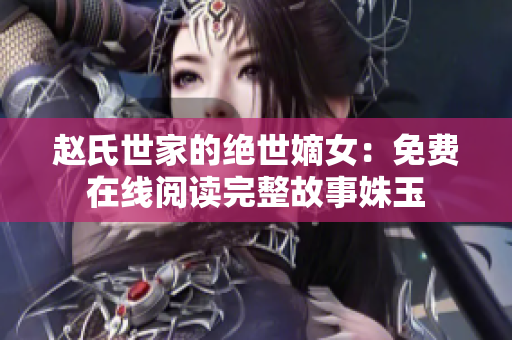 赵氏世家的绝世嫡女：免费在线阅读完整故事姝玉