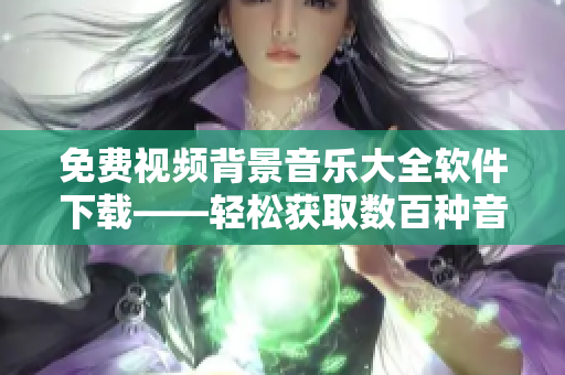 免费视频背景音乐大全软件下载——轻松获取数百种音乐选择