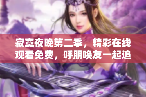 寂寞夜晚第二季，精彩在线观看免费，呼朋唤友一起追剧！