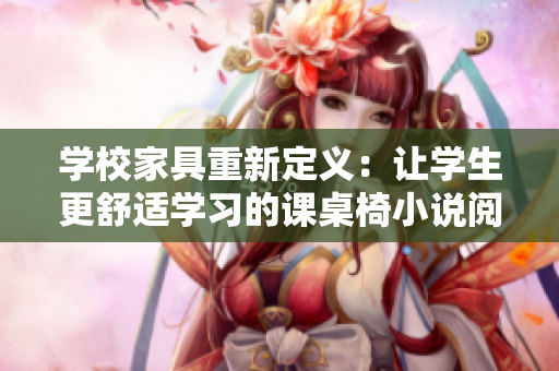 学校家具重新定义：让学生更舒适学习的课桌椅小说阅读