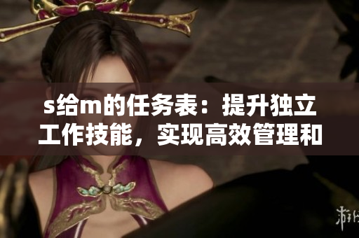 s给m的任务表：提升独立工作技能，实现高效管理和团队协作