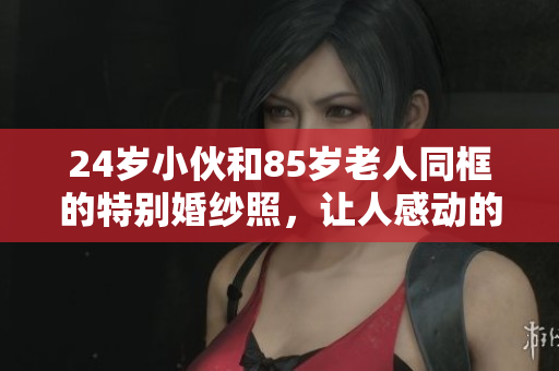 24岁小伙和85岁老人同框的特别婚纱照，让人感动的故事