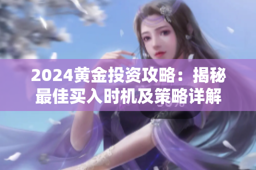 2024黄金投资攻略：揭秘最佳买入时机及策略详解