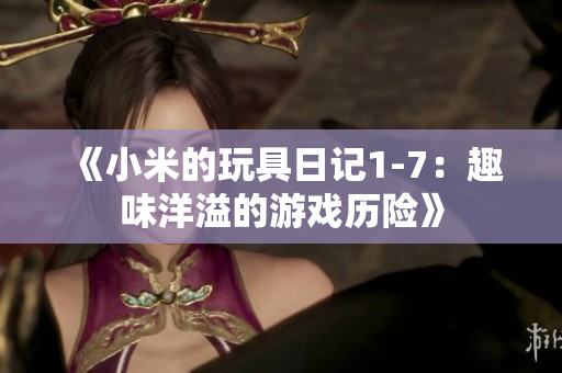 《小米的玩具日记1-7：趣味洋溢的游戏历险》