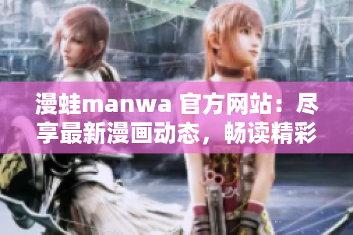 漫蛙manwa 官方网站：尽享最新漫画动态，畅读精彩漫画作品