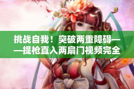 挑战自我！突破两重障碍——提枪直入两扇门视频完全解析