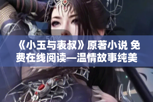 《小玉与表叔》原著小说 免费在线阅读—温情故事纯美风光的心情之旅