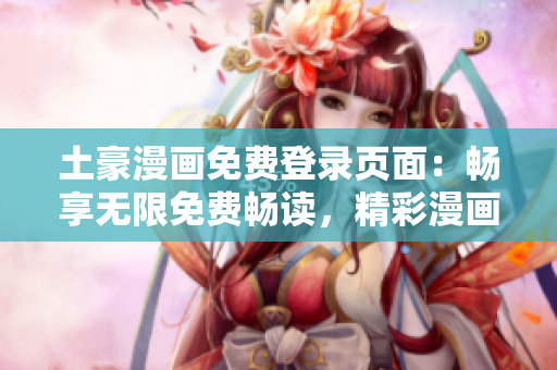 土豪漫画免费登录页面：畅享无限免费畅读，精彩漫画一键入口
