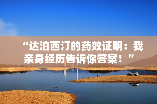 “达泊西汀的药效证明：我亲身经历告诉你答案！”