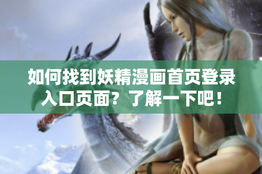 如何找到妖精漫画首页登录入口页面？了解一下吧！