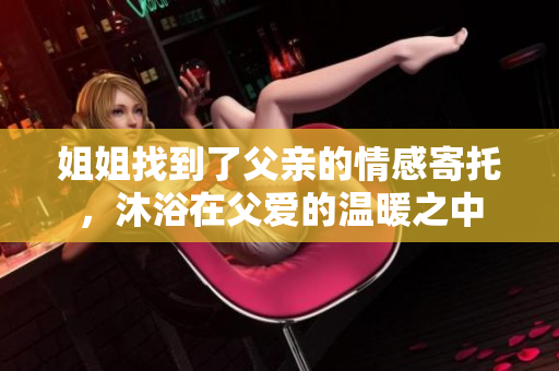 姐姐找到了父亲的情感寄托，沐浴在父爱的温暖之中