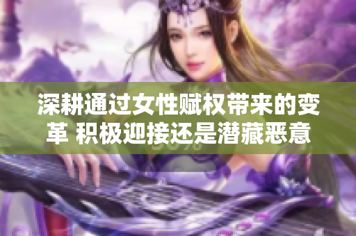 深耕通过女性赋权带来的变革 积极迎接还是潜藏恶意