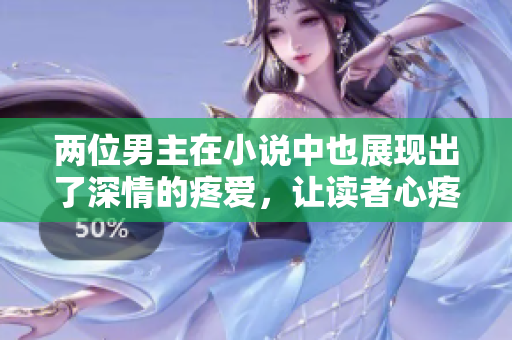 两位男主在小说中也展现出了深情的疼爱，让读者心疼不已