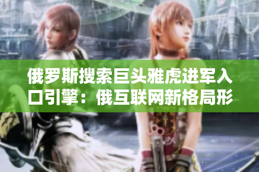 俄罗斯搜索巨头雅虎进军入口引擎：俄互联网新格局形成