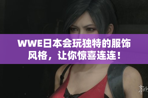 WWE日本会玩独特的服饰风格，让你惊喜连连！