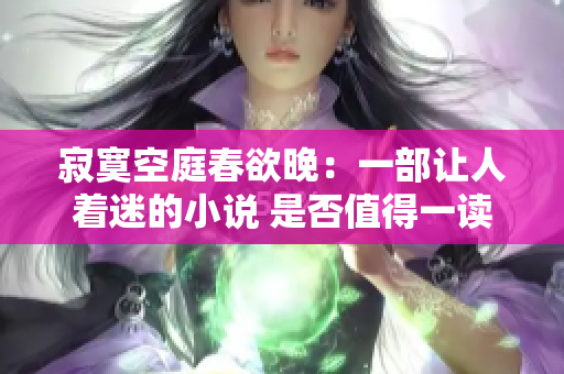 寂寞空庭春欲晚：一部让人着迷的小说 是否值得一读