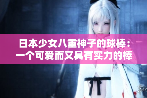 日本少女八重神子的球棒：一个可爱而又具有实力的棒球利器