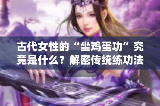 古代女性的“坐鸡蛋功”究竟是什么？解密传统练功法的奥秘