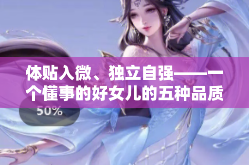 体贴入微、独立自强——一个懂事的好女儿的五种品质