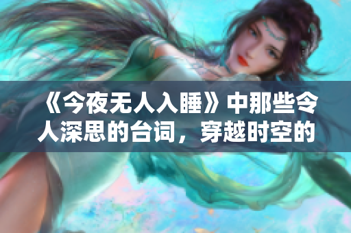 《今夜无人入睡》中那些令人深思的台词，穿越时空的情感共振