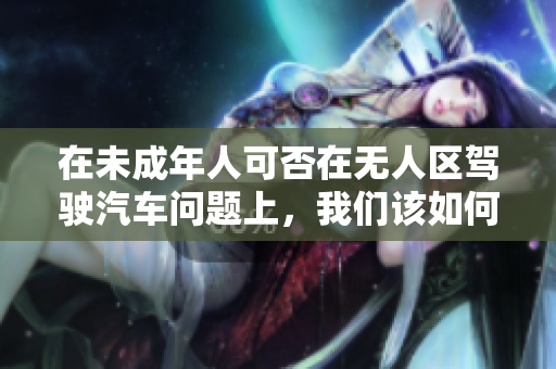在未成年人可否在无人区驾驶汽车问题上，我们该如何看待